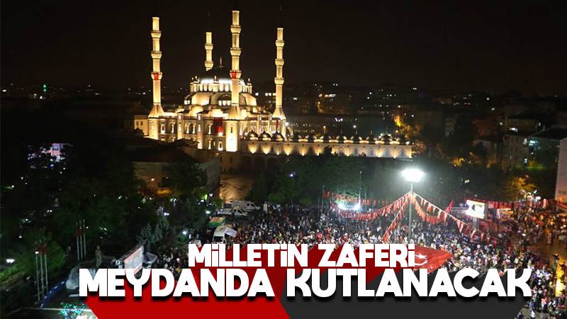 Milletin zaferi meydanda kutlanacak 