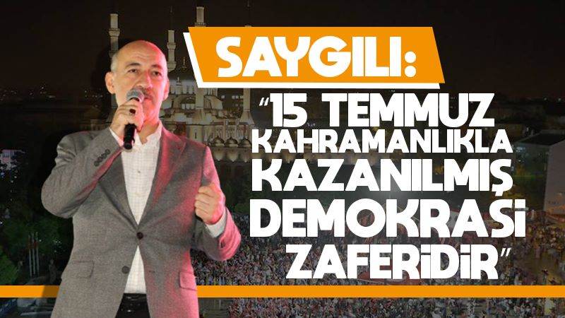 Saygılı: “15 Temmuz kahramanlıkla kazanılmış demokrasi zaferidir”