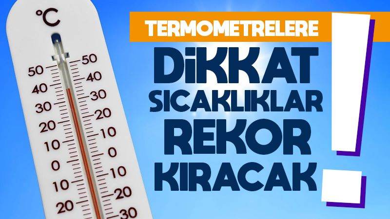 Termometrelere dikkat! Sıcaklıkta rekor kırılacak 