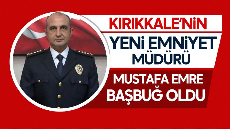 Kırıkkale’nin yeni Emniyet Müdürü Başbuğ oldu 