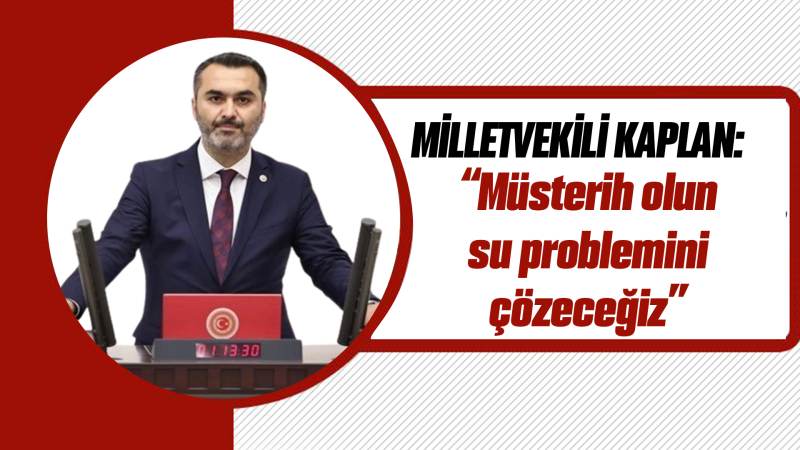 Milletvekili Kaplan: “Müsterih olun su problemini çözeceğiz”