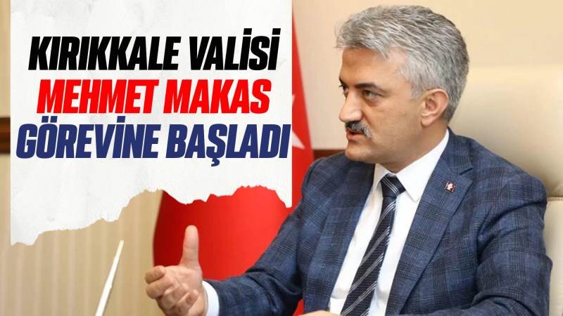 Kırıkkale Valisi Mehmet Makas görevine başladı 