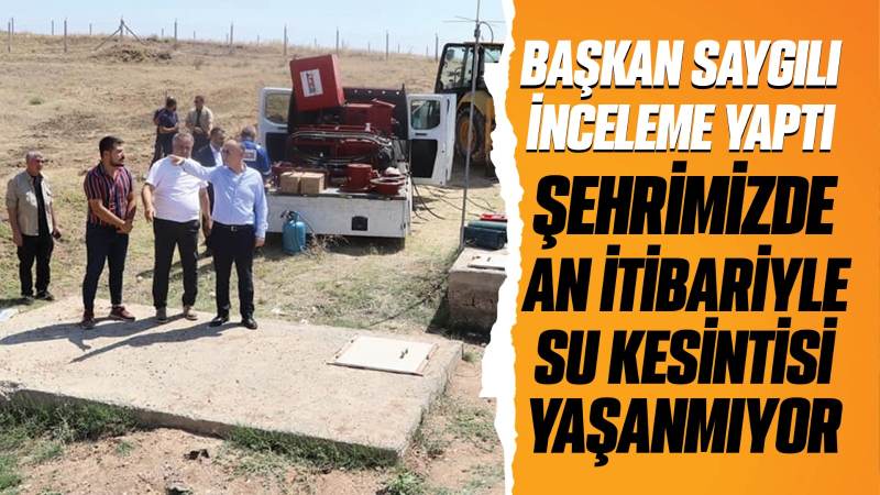 Saygılı açıkladı: “Şehrimizin hiçbir kesiminde su kesintisi yaşanmıyor”