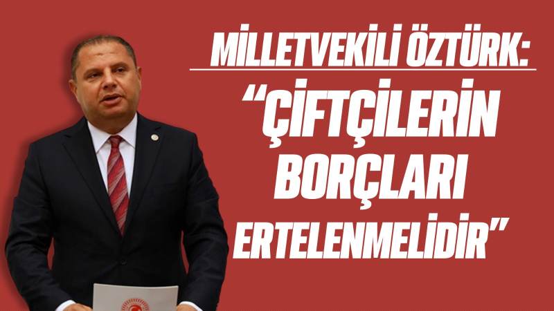 Milletvekili Öztürk: “Çiftçilerin borçları ertelenmelidir”