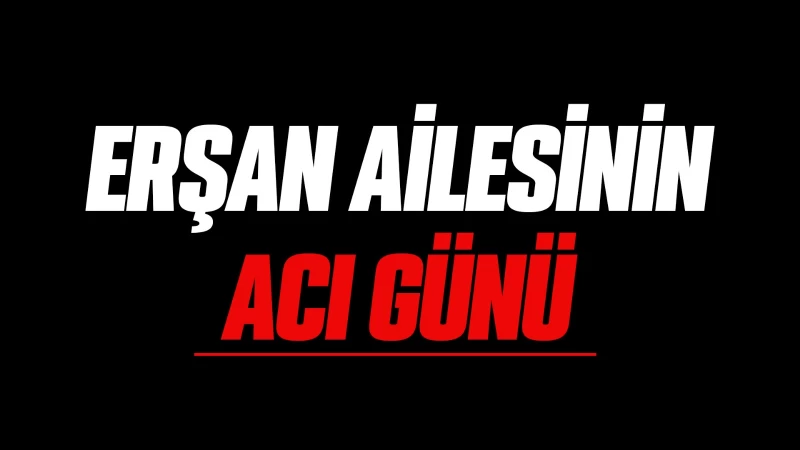 Erşan ailesinin acı günü 