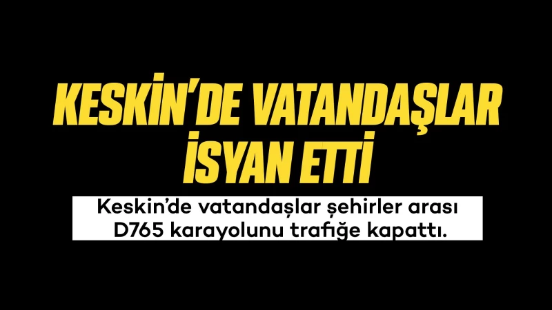 Keskin’de vatandaşlar isyan etti 