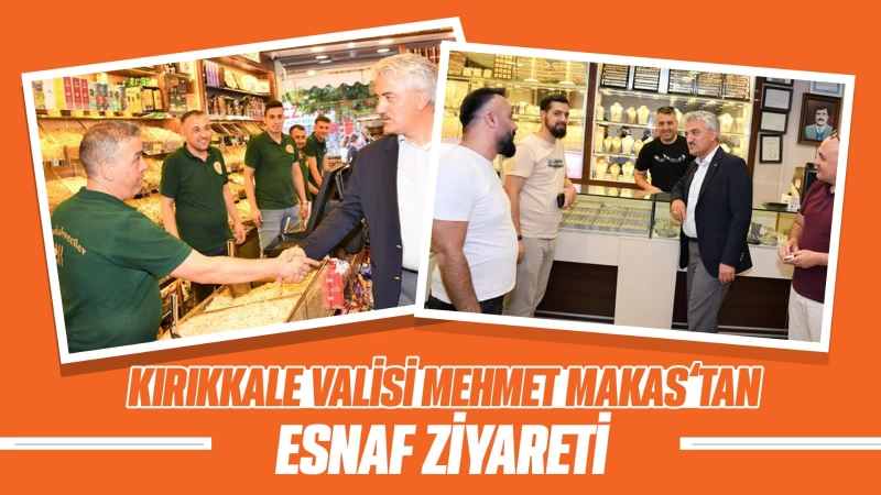 Kırıkkale Valisi Mehmet Makas’tan esnaf ziyareti 