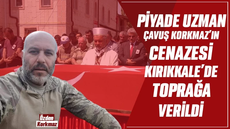 Piyade Uzman Çavuş Korkmaz'ın cenazesi Kırıkkale'de toprağa verildi 