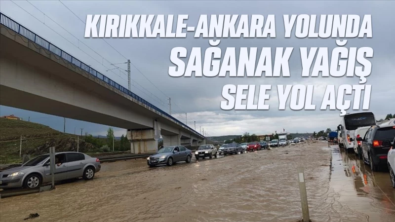 Kırıkkale-Ankara yolunda sağanak yağış sele yol açtı 