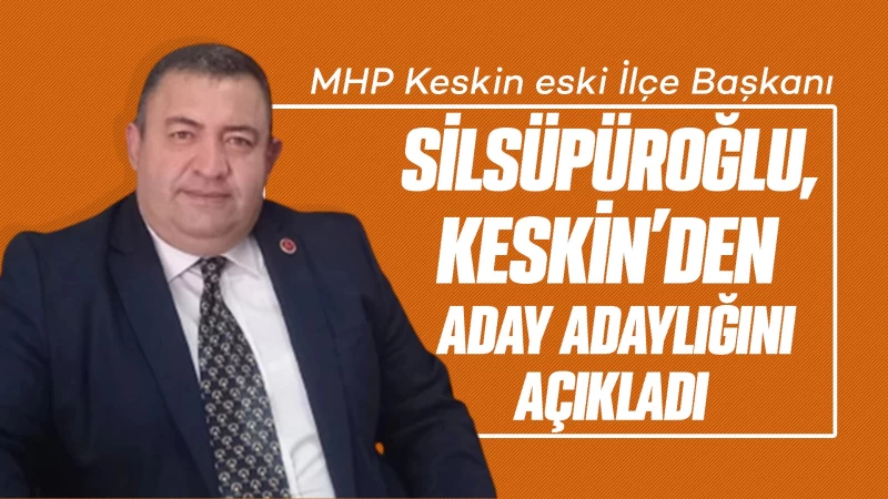 Silsüpüroğlu, Keskin’den aday adaylığını açıkladı 