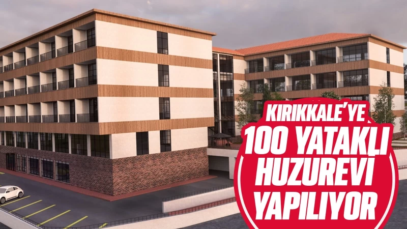 Kırıkkale’ye 100 yataklı huzurevi yapılıyor 