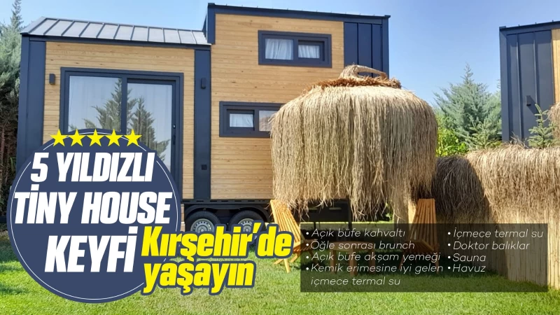 5 yıldızlı Tiny House keyfini Kırşehir’de yaşayın