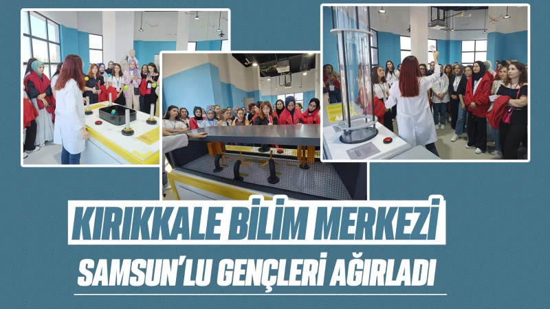 Kırıkkale Bilim Merkezi Samsun’lu gençleri ağırladı