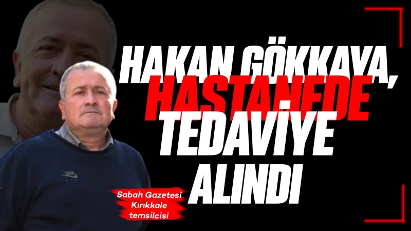 Hakan Gökkaya, hastanede tedaviye alındı 