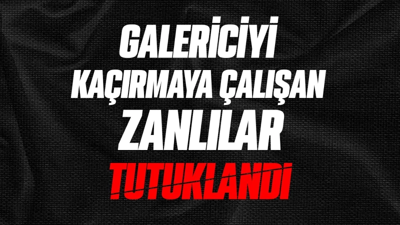 Galericiyi kaçırmaya çalışan zanlılar tutuklandı