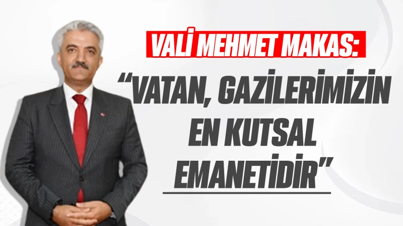 Vali Makas: “Vatan, gazilerimizin en kutsal emanetidir”