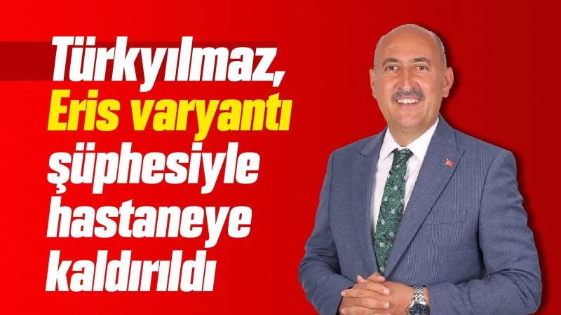 Türkyılmaz, Eris varyantı şüphesiyle hastaneye kaldırıldı 