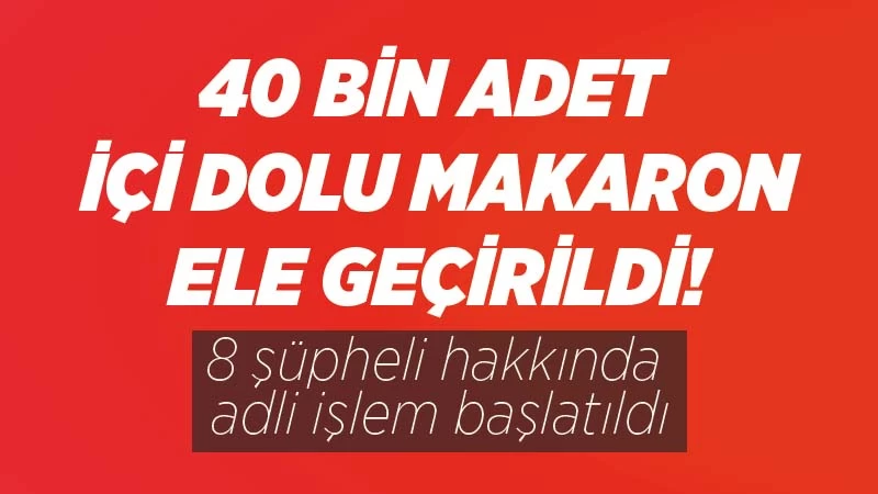 40 bin içi dolu makaron ele geçirildi 