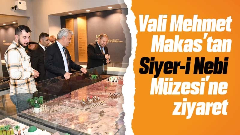 Vali Makas’tan Siyer-i Nebi Müzesi’ne ziyaret 