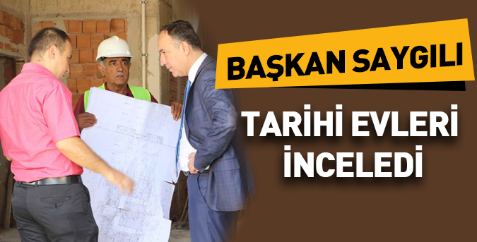 Başkan Saygılı Tarihi kültür evlerini inceledi