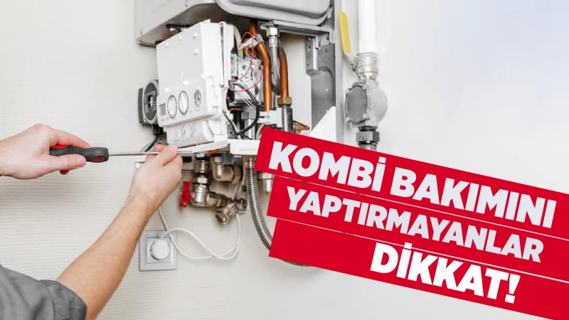 Kombi bakımını yaptırmayanlar dikkat! 