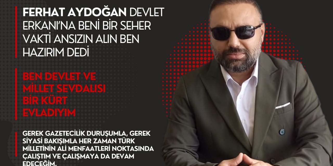 Ferhat Aydoğan Devlet Erkanı’na beni bir seher vakti ansızın alın ben hazırım dedi