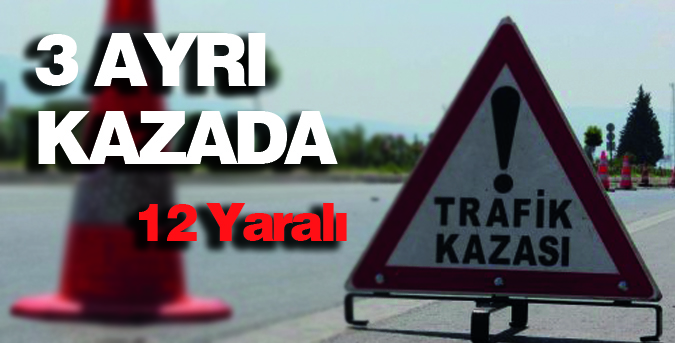 3 ayrı trafik kazasında 12 yaralı