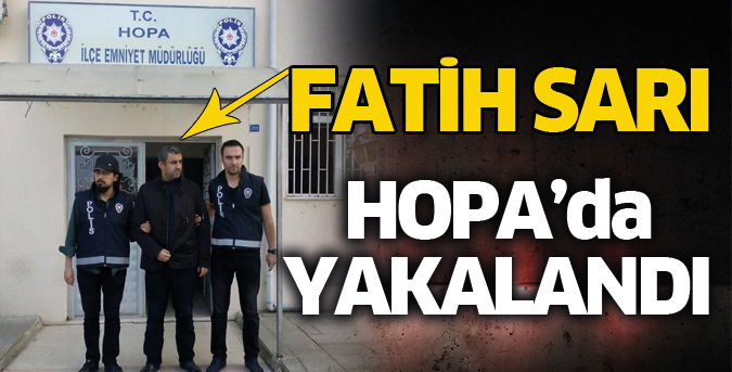 Fatih Sarı Hopa’da yakalandı