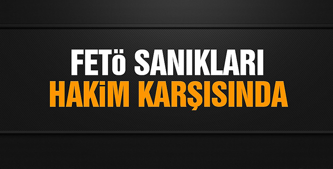 FETÖ sanıkları hakim karşısında