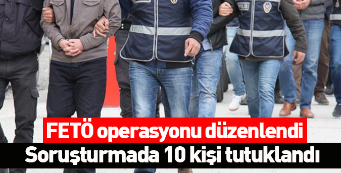 Soruşturmada 10 kişi tutuklandı