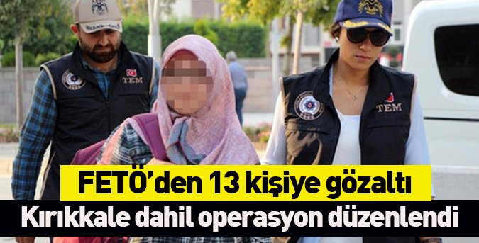 FETÖ’den 13 kişiye gözaltı