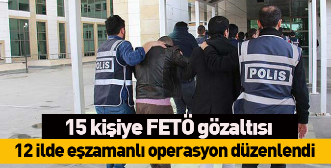 15 kişiye FETÖ gözaltısı