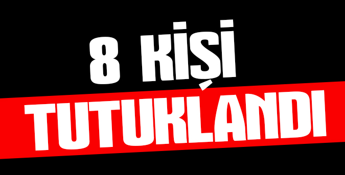 8 kişi tutuklandı