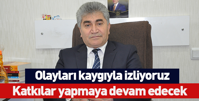 Olayları kaygıyla izliyoruz