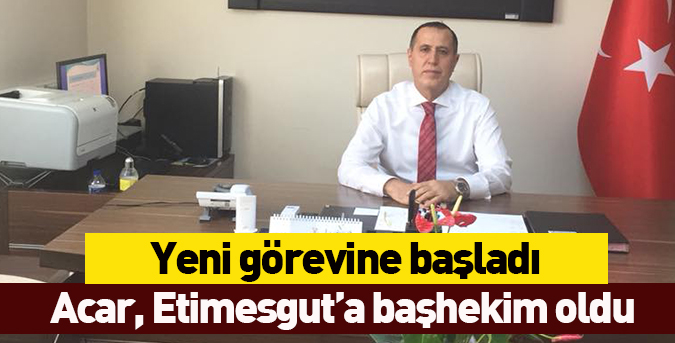 Acar Etimesgut’a başhekim oldu