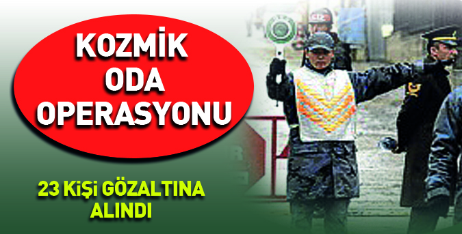 Kozmik oda operasyonu 23 kişi gözaltında