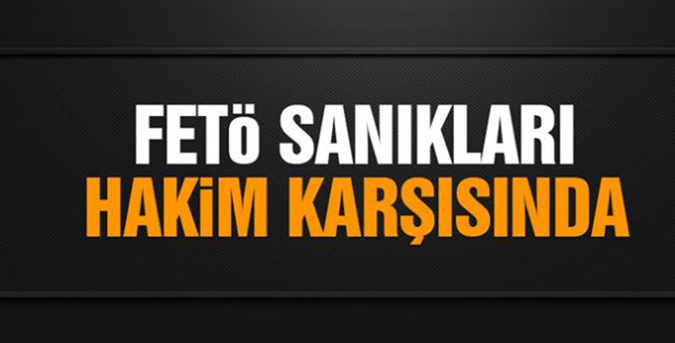 FETÖ sanıkları hâkim karşısında