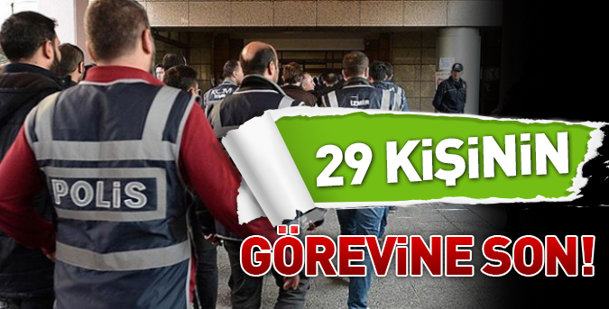 29 kişinin görevine son!