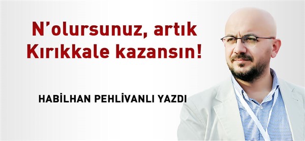 N’olursunuz, artık Kırıkkale kazansın!