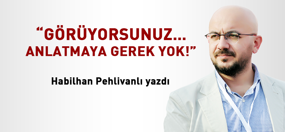 “Görüyorsunuz… Anlatmaya gerek yok!”