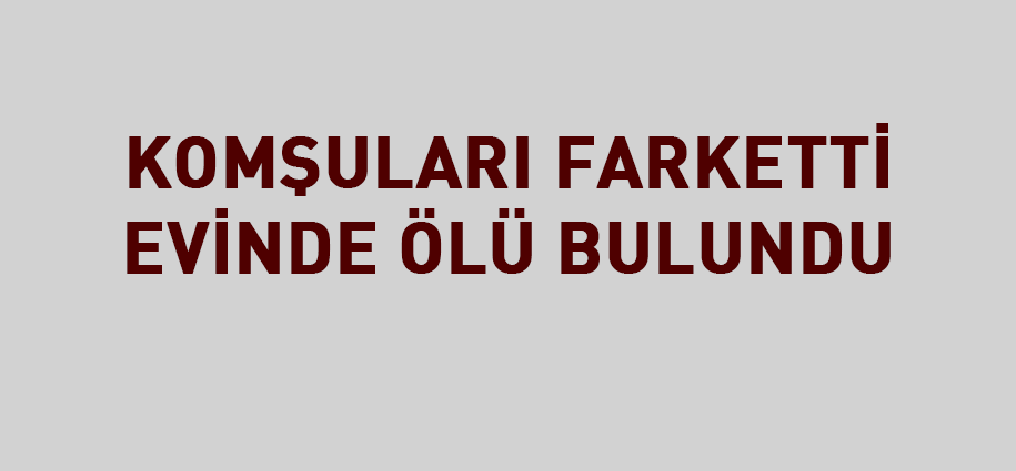 Yaşlı kadın evinde ölü bulundu