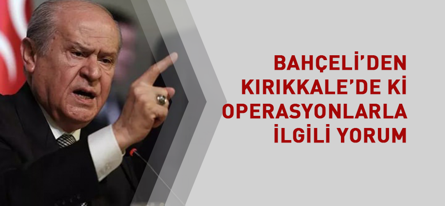 Bahçeli'den Kırıkkale'de ki operasyonla ilgili yorum