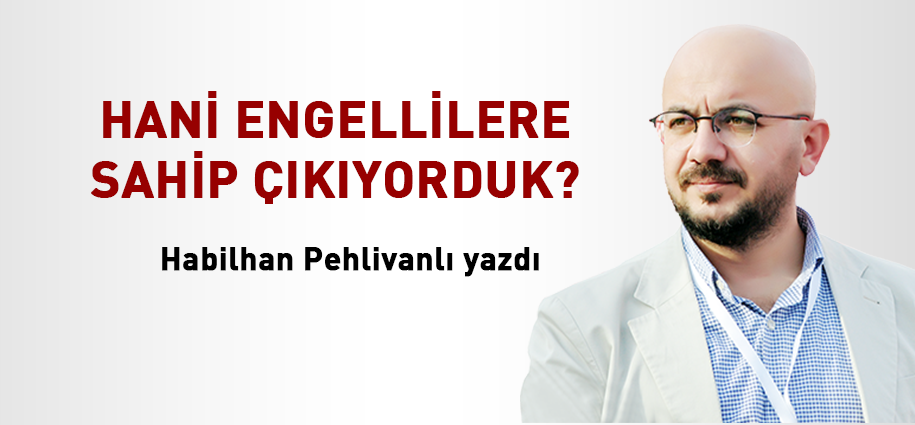 Hani engellilere sahip çıkıyorduk?