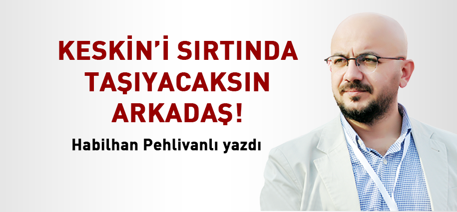 Keskin’i sırtında taşıyacaksın arkadaş!