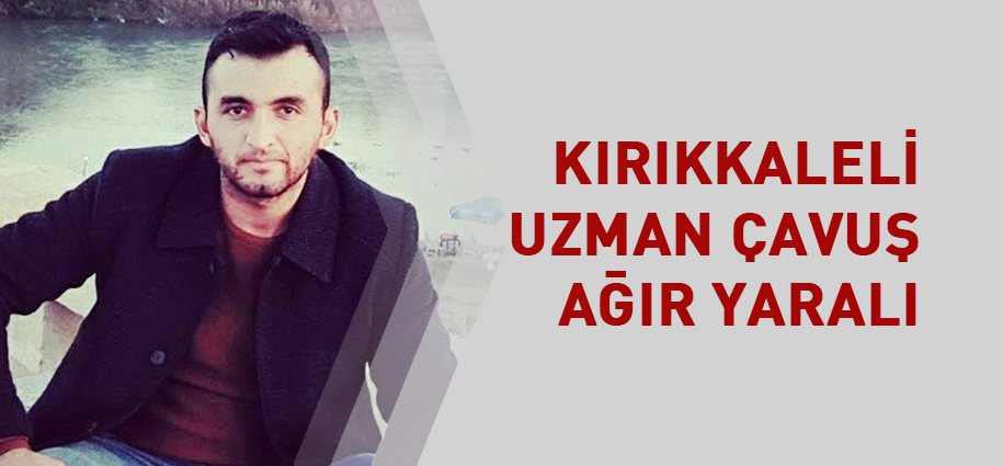 Kırıkkaleli Uzman Çavuş ağır yaralı