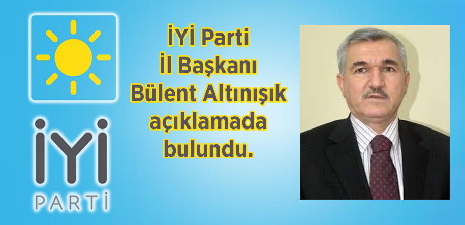 İYİ Parti İl Başkanı Bülent Altınışık açıklamada bulundu