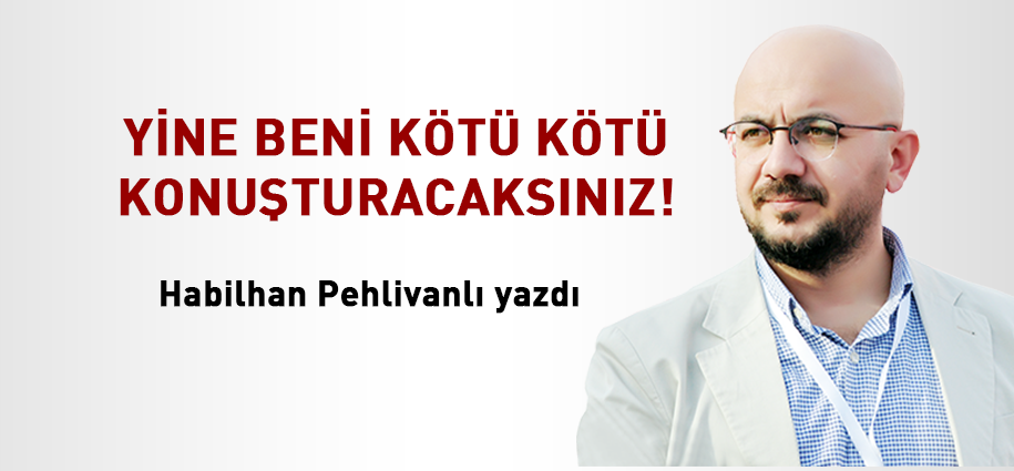 Yine beni kötü kötü konuşturacaksınız!