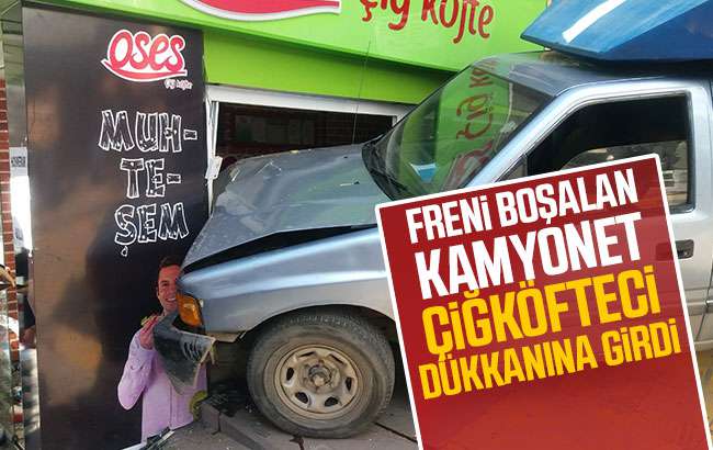 Freni boşalan kamyonet çiğköfteci dükkanına girdi