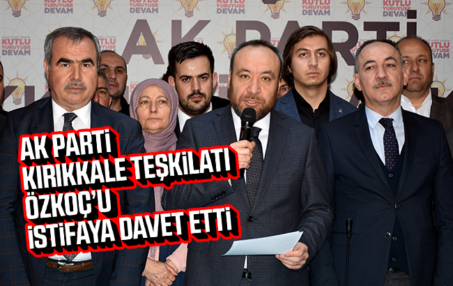 AK Parti Kırıkkale Teşkilatı, Özkoç’u istifaya davet etti