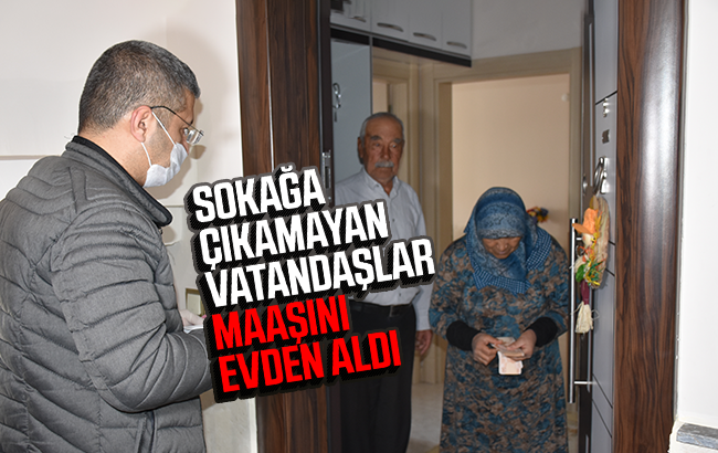 Sokağa çıkamayan vatandaşların maaşları evlerinde ödendi